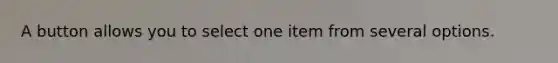 A button allows you to select one item from several options.