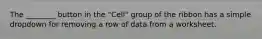 The ________ button in the "Cell" group of the ribbon has a simple dropdown for removing a row of data from a worksheet.