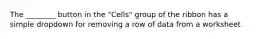 The ________ button in the "Cells" group of the ribbon has a simple dropdown for removing a row of data from a worksheet