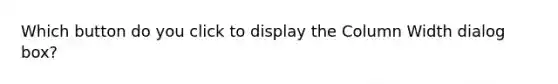 Which button do you click to display the Column Width dialog box?