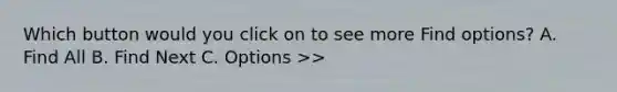 Which button would you click on to see more Find options? A. Find All B. Find Next C. Options >>