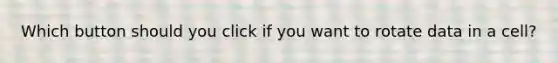 Which button should you click if you want to rotate data in a cell?