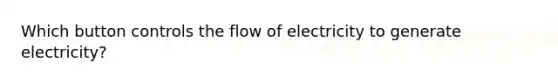 Which button controls the flow of electricity to generate electricity?