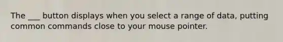 The ___ button displays when you select a range of data, putting common commands close to your mouse pointer.