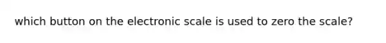 which button on the electronic scale is used to zero the scale?