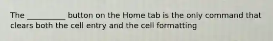 The __________ button on the Home tab is the only command that clears both the cell entry and the cell formatting