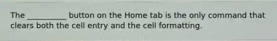 The __________ button on the Home tab is the only command that clears both the cell entry and the cell formatting.