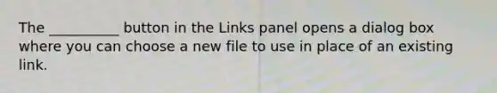 The __________ button in the Links panel opens a dialog box where you can choose a new file to use in place of an existing link.