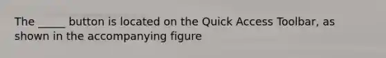 The _____ button is located on the Quick Access Toolbar, as shown in the accompanying figure