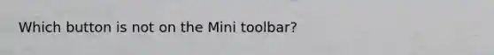 Which button is not on the Mini toolbar?