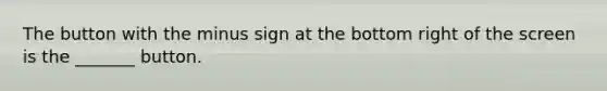 The button with the minus sign at the bottom right of the screen is the _______ button.