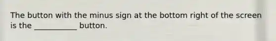 The button with the minus sign at the bottom right of the screen is the ___________ button.