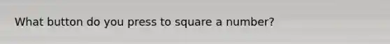 What button do you press to square a number?