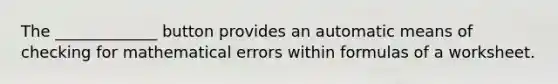 The _____________ button provides an automatic means of checking for mathematical errors within formulas of a worksheet.