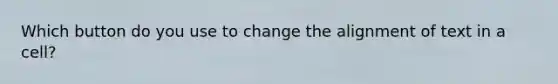 Which button do you use to change the alignment of text in a cell?