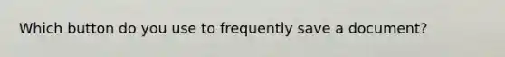 Which button do you use to frequently save a document?