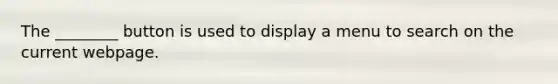 The ________ button is used to display a menu to search on the current webpage.