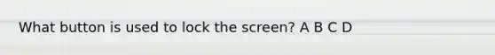 What button is used to lock the screen? A B C D
