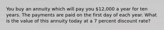 You buy an annuity which will pay you 12,000 a year for ten years. The payments are paid on the first day of each year. What is the value of this annuity today at a 7 percent discount rate?