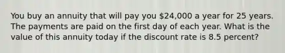 You buy an annuity that will pay you 24,000 a year for 25 years. The payments are paid on the first day of each year. What is the value of this annuity today if the discount rate is 8.5 percent?