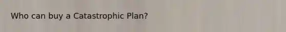 Who can buy a Catastrophic Plan?