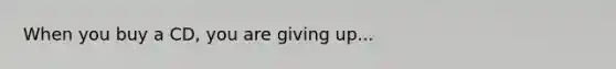 When you buy a CD, you are giving up...