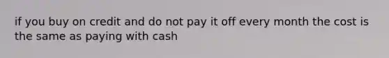 if you buy on credit and do not pay it off every month the cost is the same as paying with cash