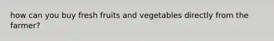 how can you buy fresh fruits and vegetables directly from the farmer?