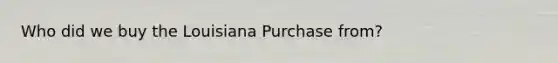 Who did we buy the Louisiana Purchase from?