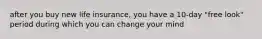 after you buy new life insurance, you have a 10-day "free look" period during which you can change your mind