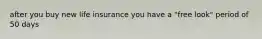 after you buy new life insurance you have a "free look" period of 50 days