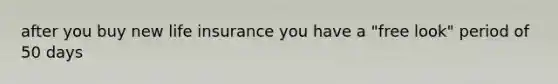 after you buy new life insurance you have a "free look" period of 50 days