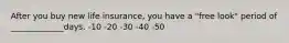 After you buy new life insurance, you have a "free look" period of _____________days. -10 -20 -30 -40 -50