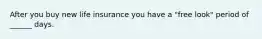 After you buy new life insurance you have a "free look" period of ______ days.