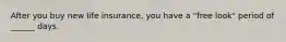 After you buy new life insurance, you have a "free look" period of ______ days.