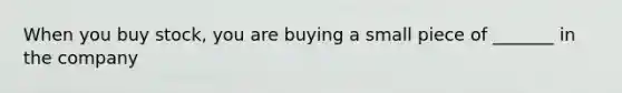 When you buy stock, you are buying a small piece of _______ in the company