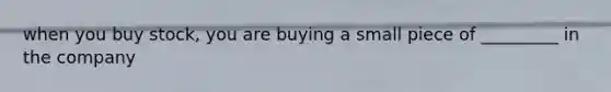 when you buy stock, you are buying a small piece of _________ in the company