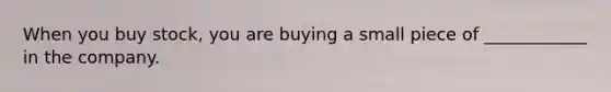 When you buy stock, you are buying a small piece of ____________ in the company.