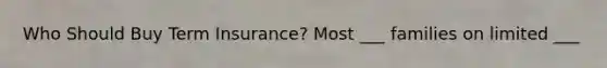 Who Should Buy Term Insurance? Most ___ families on limited ___