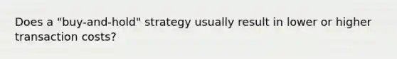 Does a "buy-and-hold" strategy usually result in lower or higher transaction costs?