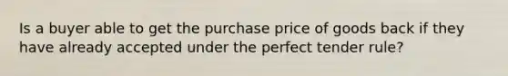 Is a buyer able to get the purchase price of goods back if they have already accepted under the perfect tender rule?