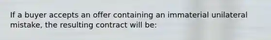 If a buyer accepts an offer containing an immaterial unilateral mistake, the resulting contract will be: