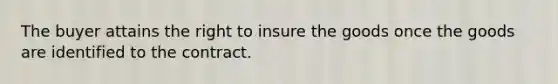 The buyer attains the right to insure the goods once the goods are identified to the contract.