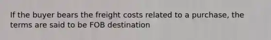 If the buyer bears the freight costs related to a purchase, the terms are said to be FOB destination