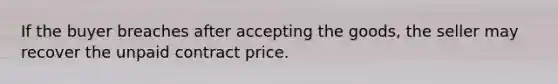 If the buyer breaches after accepting the goods, the seller may recover the unpaid contract price.