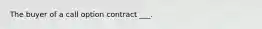 The buyer of a call option contract ___.