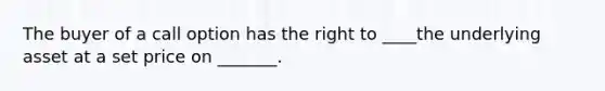 The buyer of a call option has the right to ____the underlying asset at a set price on _______.