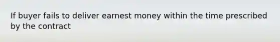 If buyer fails to deliver earnest money within the time prescribed by the contract