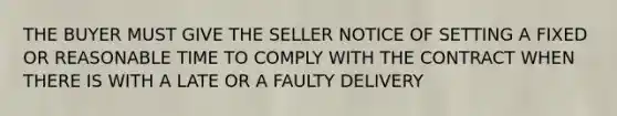 THE BUYER MUST GIVE THE SELLER NOTICE OF SETTING A FIXED OR REASONABLE TIME TO COMPLY WITH THE CONTRACT WHEN THERE IS WITH A LATE OR A FAULTY DELIVERY