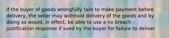 if the buyer of goods wrongfully fails to make payment before delivery, the seller may withhold delivery of the goods and by doing so would, in effect, be able to use a no breach - justification response if sued by the buyer for failure to deliver